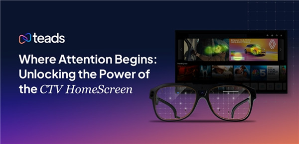 Teads发布最新研究成果：CTV HomeScreen 显著提升用户注意力与品牌影响力